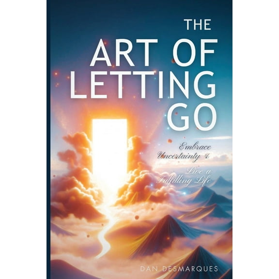 The Art of Letting Go: Embracing Uncertainty and Living a Fulfilling Life, (Paperback)