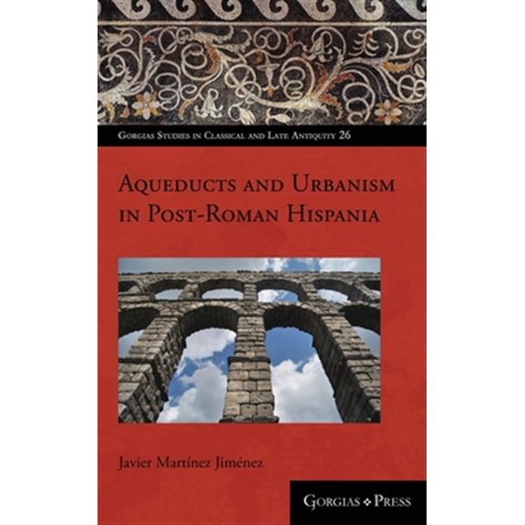 Pre-Owned Gorgias Studies in Classical and Late Antiquity: Aqueducts and Urbanism in Post-Roman Hispania (Hardcover)