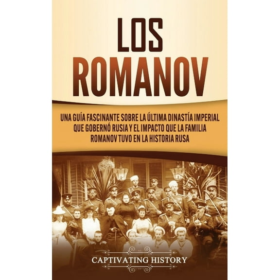 Los Romanov: Una guÃ­a fascinante sobre la Ãºltima dinastÃ­a imperial que gobernÃ³ Rusia y el impacto que la familia Romanov, (Hardcover)
