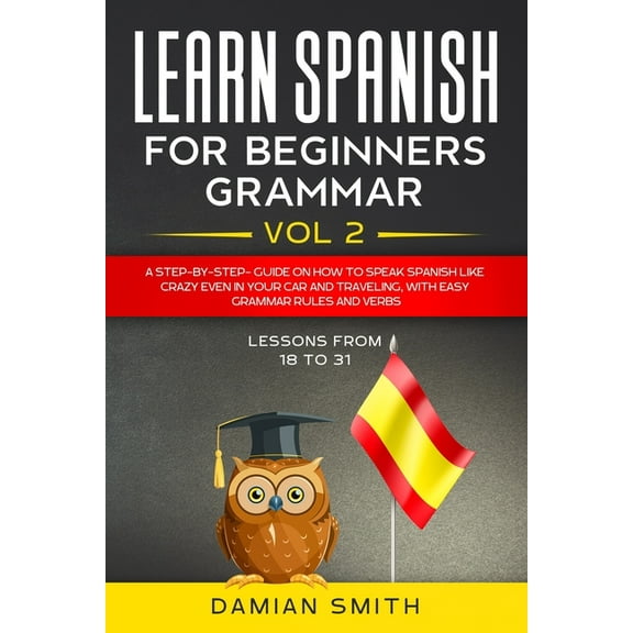 Learn Spanish for Beginners Learn Spanish for Beginners: Grammar: A step-by-step-guide on how to speak spanish like crazy even in your car and trave, Book 2, (Paperback)
