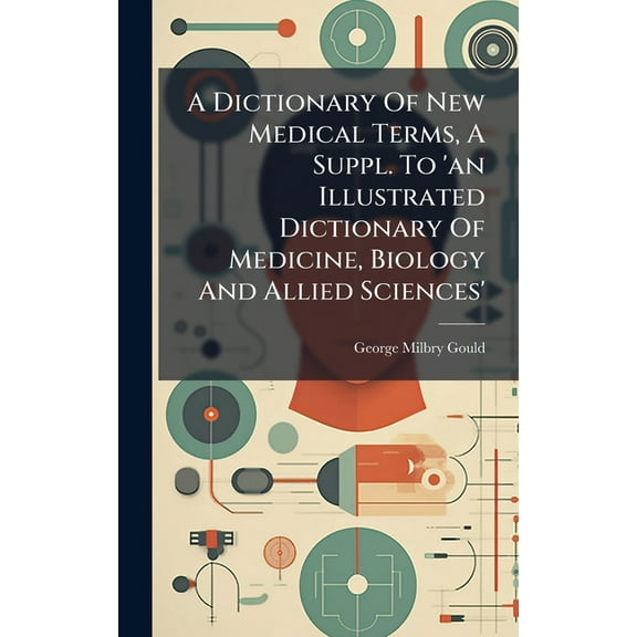 A Dictionary Of New Medical Terms, A Suppl. To 'an Illustrated Dictionary Of Medicine, Biology And Allied Sciences&, (Hardcover)