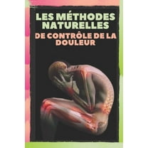 Les Méthodes Naturelles de Contrôle de la Douleur: Soulagez les maux de tête, les migraines et les douleurs corporelles grâce à des méthodes naturelles! (Paperback)