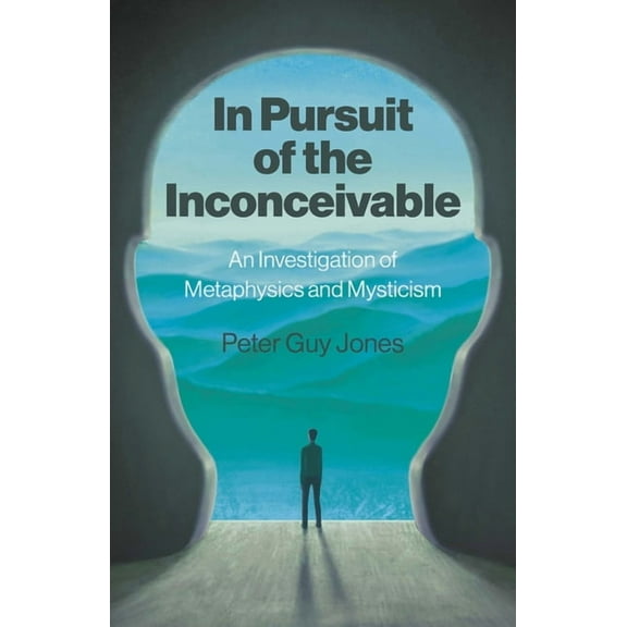 In Pursuit of the Inconceivable: An Investigation of Metaphysics and Mysticism, (Paperback)