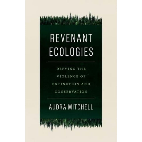 Revenant Ecologies : Defying the Violence of Extinction and Conservation (Paperback)