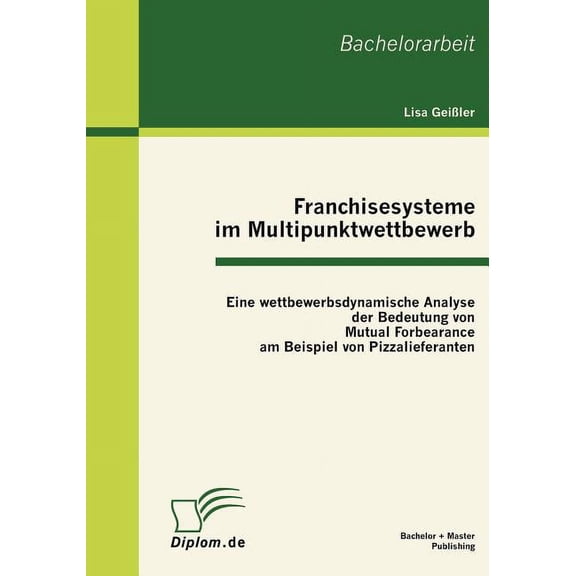 Franchisesysteme im Multipunktwettbewerb : Eine wettbewerbsdynamische Analyse der Bedeutung von Mutual Forbearance am Beispiel von Pizzalieferanten (Paperback)