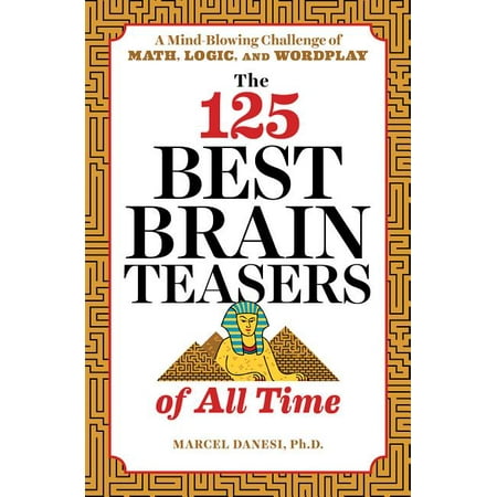 The 125 Best Brain Teasers of All Time : A Mind-Blowing Challenge of Math, Logic, and
