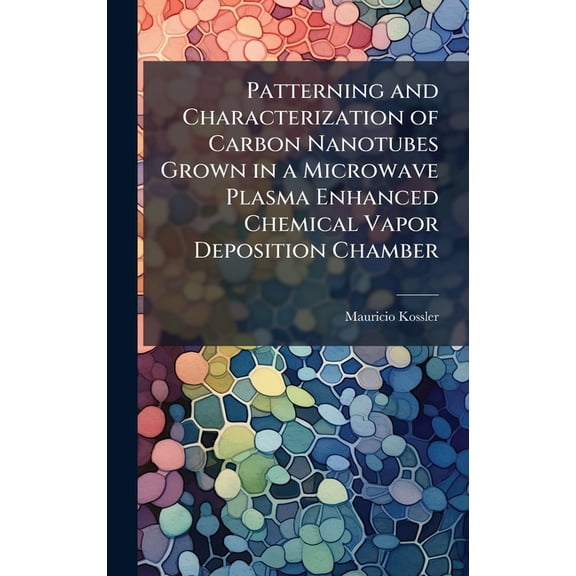 Patterning and Characterization of Carbon Nanotubes Grown in a Microwave Plasma Enhanced Chemical Vapor Deposition Chamb, (Hardcover)