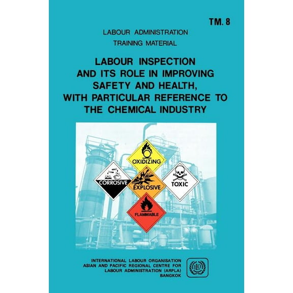 Labour Administration Training Material: Labour inspection and its role in improving safety and health, with particular reference to the chemical industry (ARPLA TM 8) (Paperback)