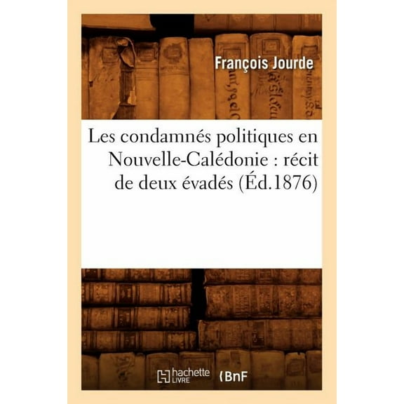 Sciences Sociales: Les Condamnés Politiques En Nouvelle-Calédonie: Récit de Deux Évadés (Éd.1876) (Paperback)