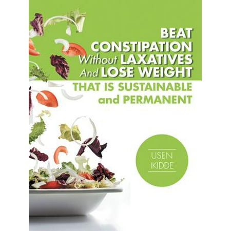 Beat Constipation Without Laxatives and Lose Weight That Is Sustainable and Permanent -