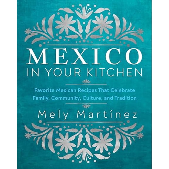 Pre-Owned Mexico in Your Kitchen: Favorite Mexican Recipes That Celebrate Family, Community, Culture, and (Hardcover) by Mely Martínez