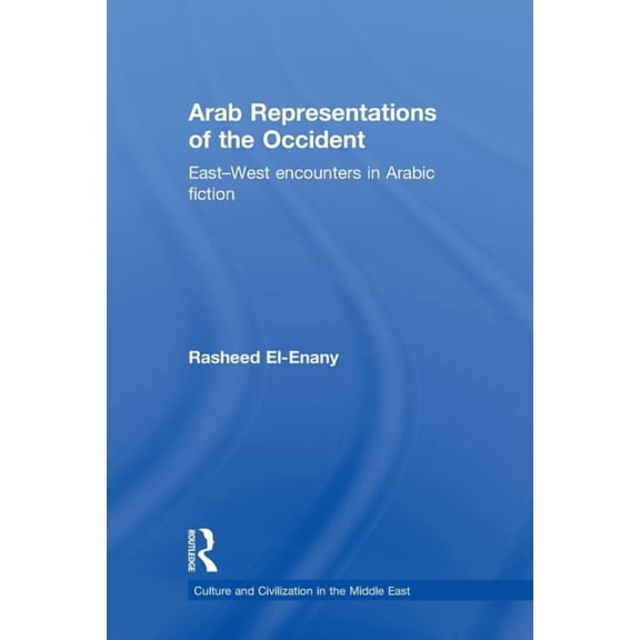 Culture and Civilization in the Middle E Arab Representations of the Occident: East-West Encounters in Arabic Fiction, (Paperback)
