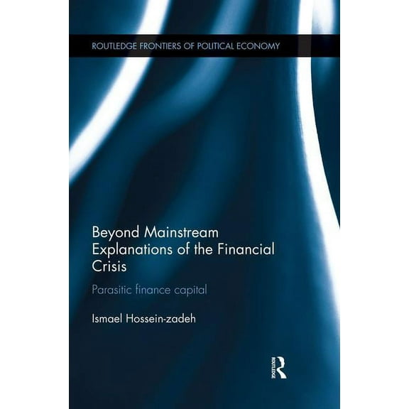 Routledge Frontiers of Political Economy Beyond Mainstream Explanations of the Financial Crisis: Parasitic Finance Capital, (Paperback)