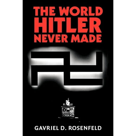 New Studies in European History The World Hitler Never Made: Alternate History and the Memory of Nazism, (Paperback)