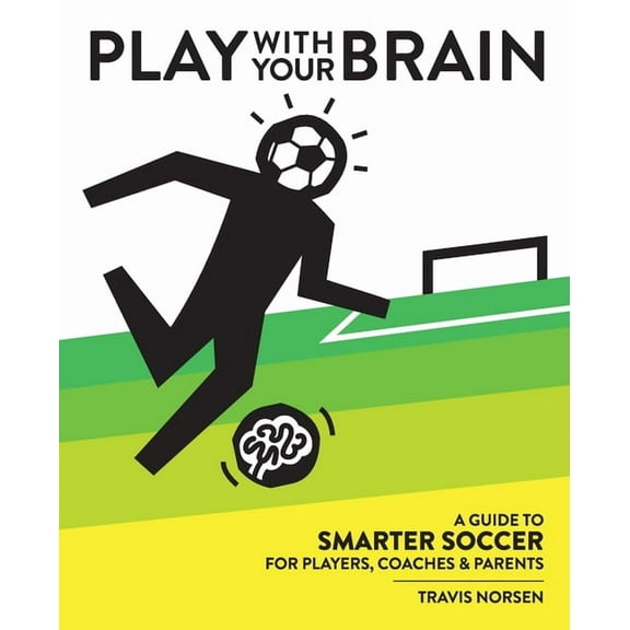 Play With Your Brain: A Guide to Smarter Soccer for Players, Coaches, and Parents, (Paperback)