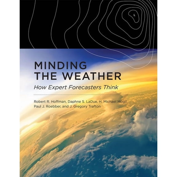 Minding the Weather: How Expert Forecasters Think, (Paperback)