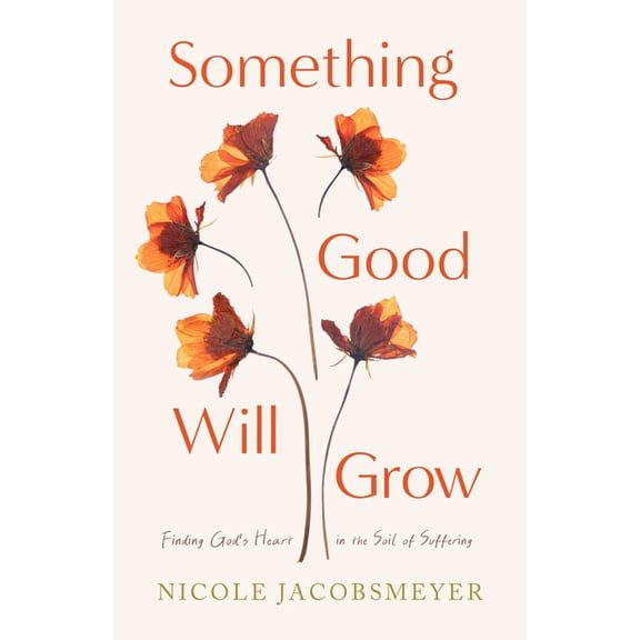 Something Good Will Grow: Finding God's Heart in the Soil of Suffering, (Paperback)