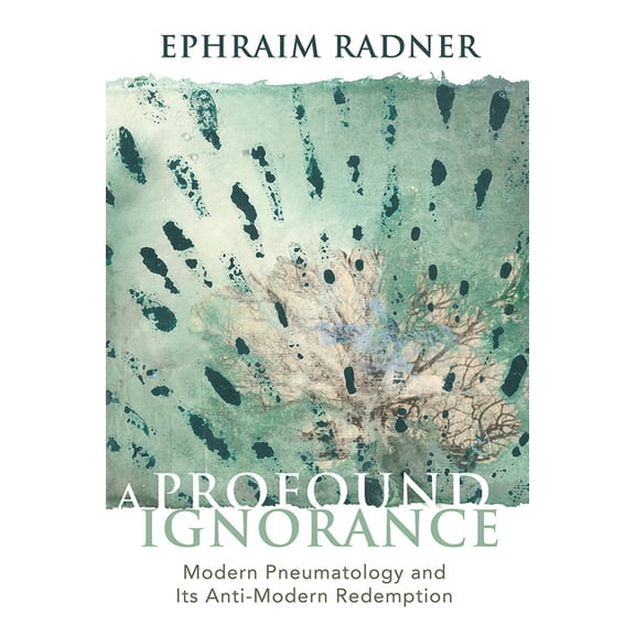 A Profound Ignorance: Modern Pneumatology and Its Anti-Modern Redemption, (Hardcover)