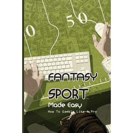 Fantasy Sport Made Easy: How To Gamble Like A Pro: How To Make Money In Fantasy Sports Betting (Paperback)