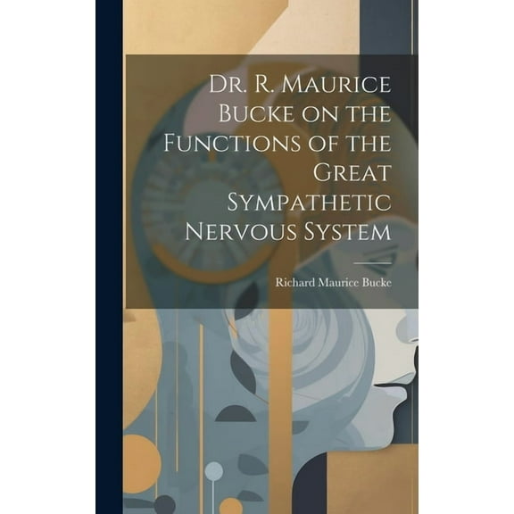 Dr. R. Maurice Bucke on the Functions of the Great Sympathetic Nervous System [microform] (Hardcover)