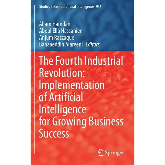 Studies in Computational Intelligence The Fourth Industrial Revolution: Implementation of Artificial Intelligence for Growing Business Success, Book 935, (Hardcover)