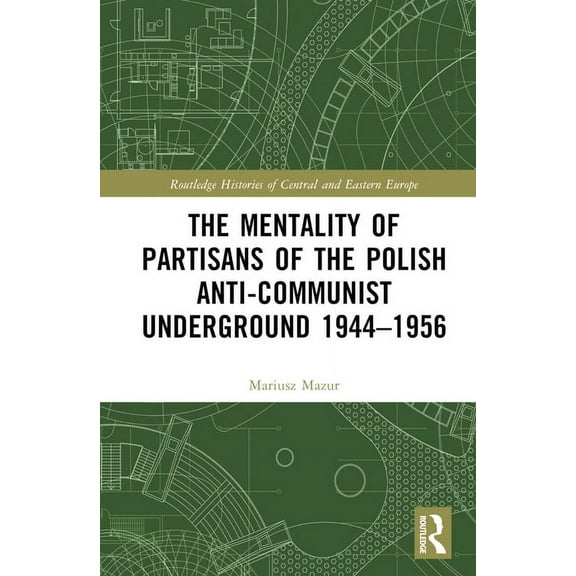 Routledge Histories of Central and Easte The Mentality of Partisans of the Polish Anti-Communist Underground 1944-1956, (Hardcover)