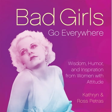 Bad Girls Go Everywhere : Wisdom, Humor, and Inspiration from Women with Attitude (Hardcover)