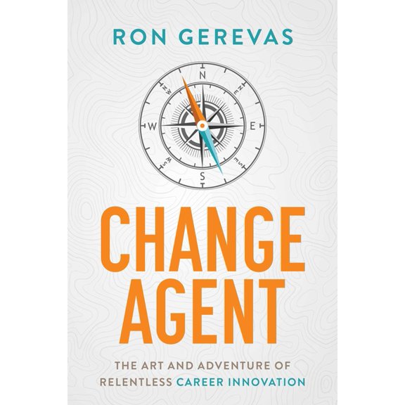 Change Agent: The Art and Adventure of Relentless Career Innovation, (Hardcover)