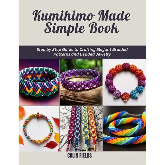 Kumihimo Made Simple Book: Step by Step Guide to Crafting Elegant Braided Patterns and Beaded Jewelry, (Paperback)