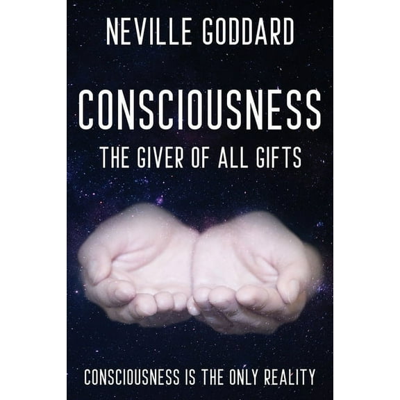 Neville Goddard - Consciousness; The Giver Of All Gifts: God Is Your Consciousness, (Paperback)