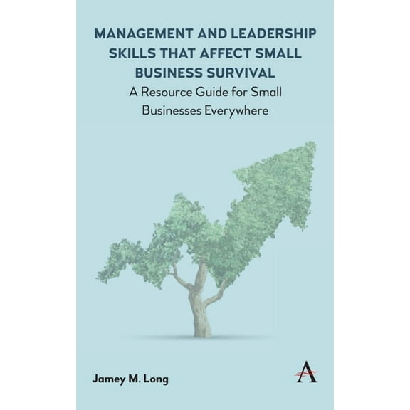 Management and Leadership Skills That Affect Small Business Survival: A Resource Guide for Small Businesses Everywhere, (Hardcover)