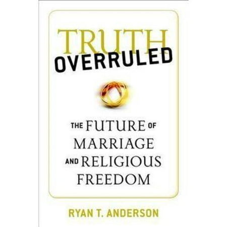 Truth Overruled: The Future of Marriage and Religious Freedom
