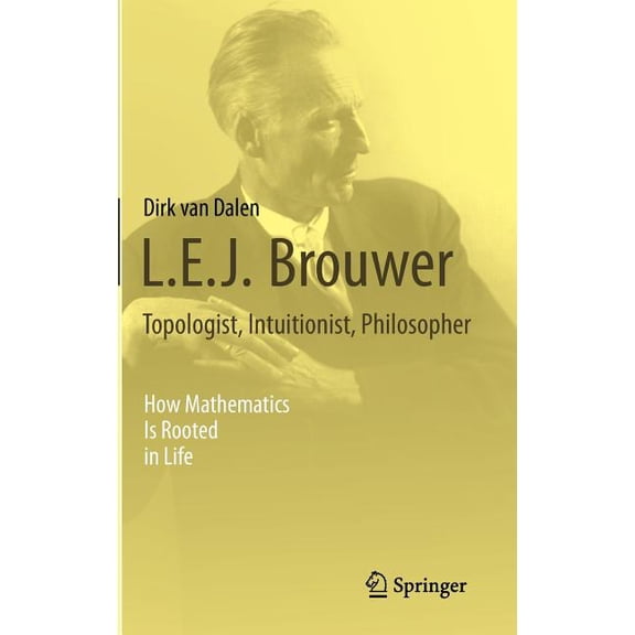 L.E.J. Brouwer - Topologist, Intuitionist, Philosopher: How Mathematics Is Rooted in Life, (Hardcover)