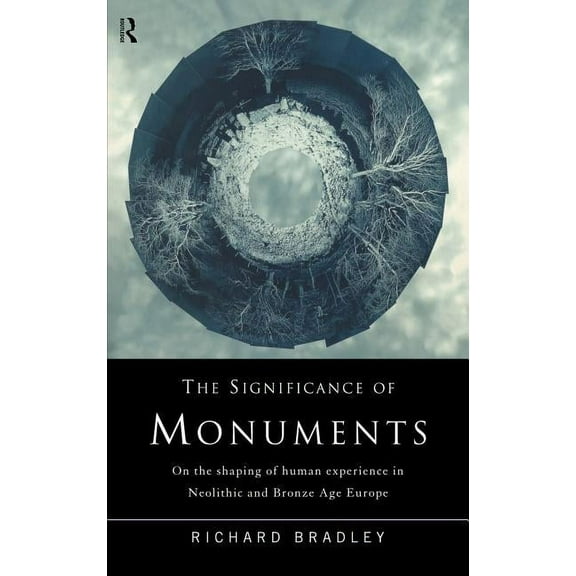 The Significance of Monuments: On the Shaping of Human Experience in Neolithic and Bronze Age Europe, (Hardcover)