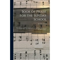 Book of Praise for the Sunday School : With Hymns and Tunes Appropriate for the Prayer Meeting and the Home Circle / (Paperback)