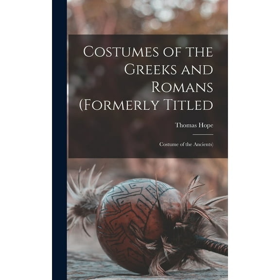 Costumes of the Greeks and Romans (formerly Titled: Costume of the Ancients), (Hardcover)