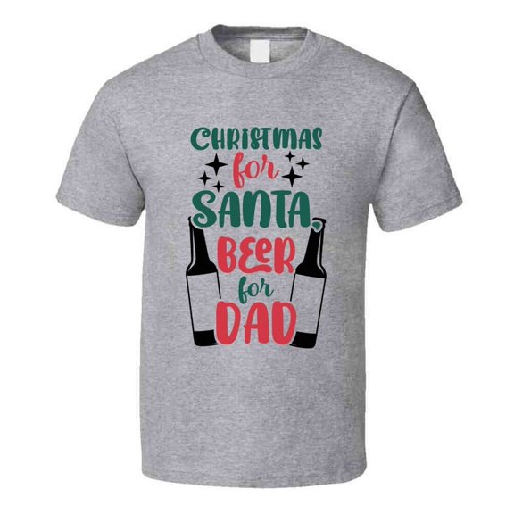Christmas For Santa Beer For Dad Tee Fun Christmas Tshirt Holiday T Shirt