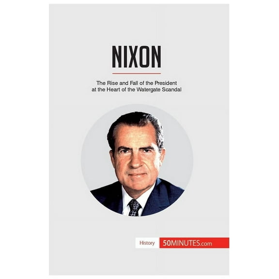 Nixon: The Rise and Fall of the President at the Heart of the Watergate Scandal, (Paperback)