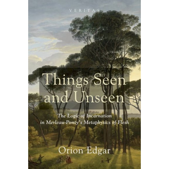 Veritas Things Seen and Unseen: The Logic of Incarnation in Merleau-Ponty's Metaphysics of Flesh, Book 17, (Paperback)