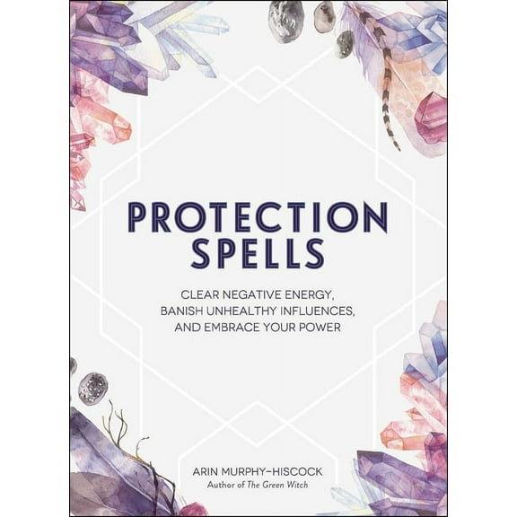 Spells & Magick Protection Spells: Clear Negative Energy, Banish Unhealthy Influences, and Embrace Your Power, (Hardcover)