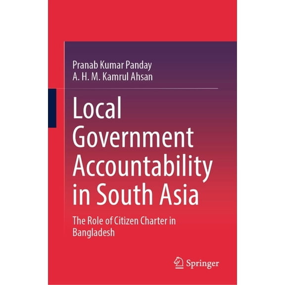 Local Government Accountability in South Asia: The Role of Citizen Charter in Bangladesh, (Hardcover)