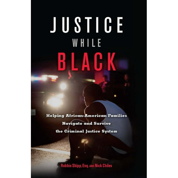 Justice While Black: Helping African-American Families Navigate and Survive the Criminal Justice System, (Paperback)