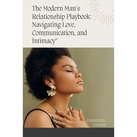 The Modern Man's Relationship Playbook: Navigating Love, Communication, and Intimacy, (Paperback)