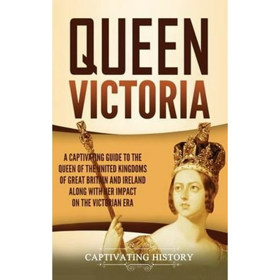 Pre-Owned Queen Victoria: A Captivating Guide to the Queen of the United Kingdoms of Great Britain and Ireland along with Her Impact on the Vict (Hardcover) 1637164165 9781637164167