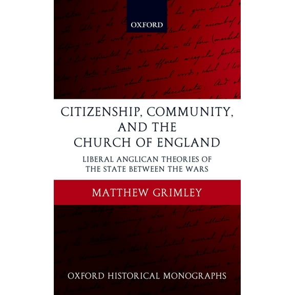 Oxford Historical Monographs Citizenship, Community, and the Church of England: Liberal Anglicanism Theories of the State Between the Wars, (Hardcover)
