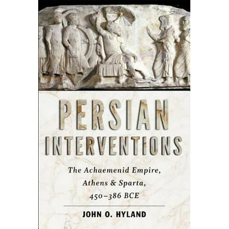 Persian Interventions : The Achaemenid Empire, Athens, and Sparta, 450-386