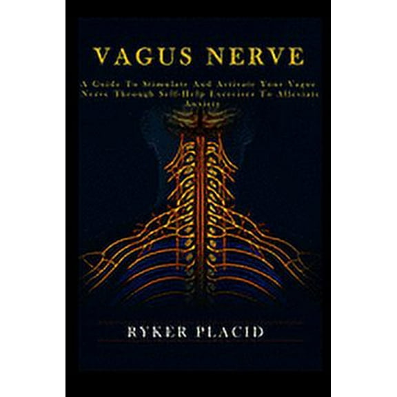 Vagus Nerve: A Guide to Stimulate and Activate your Vague Nerve through Self-Help Exercises to Alleviate Anxiety