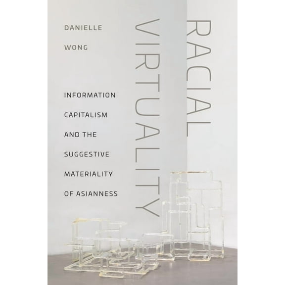 Racial Virtuality: Information Capitalism and the Suggestive Materiality of Asianness, (Paperback)