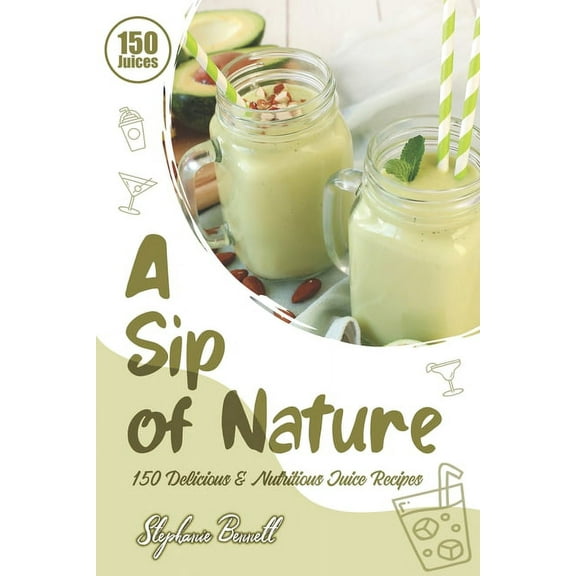 A Sip of Nature: 150 Delicious & Nutritious Juice Recipes