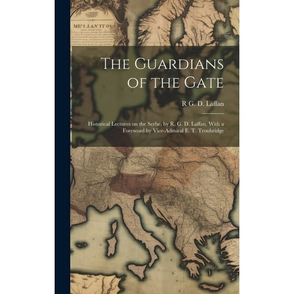 The Guardians of the Gate; Historical Lectures on the Serbe, by R. G. D. Laffan, With a Foreword by Vice-Admiral E. T. Troubridge (Hardcover)
